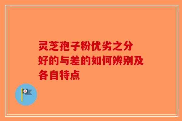 灵芝孢子粉优劣之分 好的与差的如何辨别及各自特点