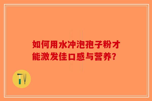 如何用水冲泡孢子粉才能激发佳口感与营养？